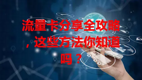 流量卡分享全攻略，这些方法你知道吗？