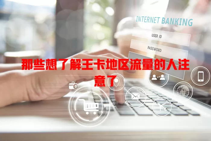 那些想了解王卡地区流量的人注意了