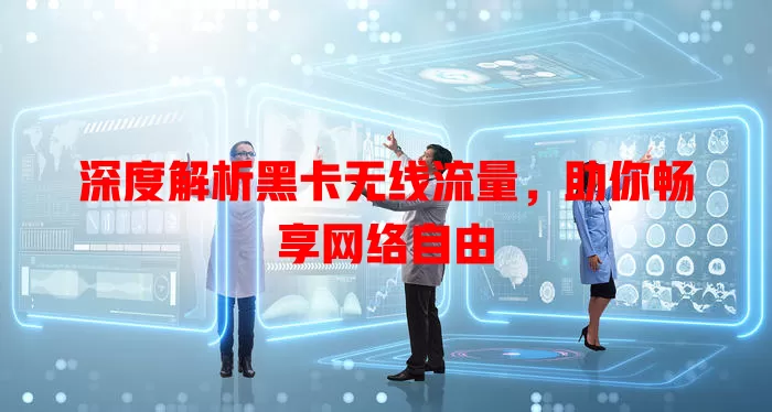 深度解析黑卡无线流量，助你畅享网络自由