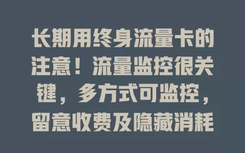 长期用终身流量卡的注意！流量监控很关键，多方式可监控，留意收费及隐藏消耗，避免超支