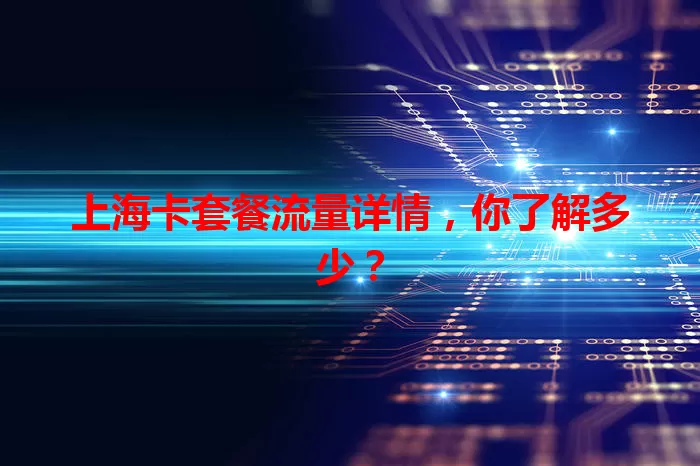 上海卡套餐流量详情，你了解多少？