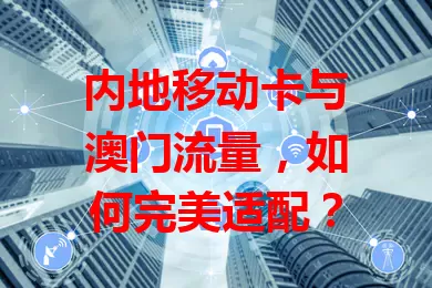 内地移动卡与澳门流量，如何完美适配？