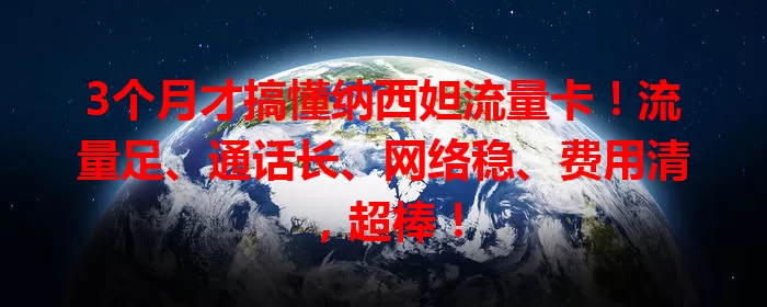 3个月才搞懂纳西妲流量卡！流量足、通话长、网络稳、费用清，超棒！