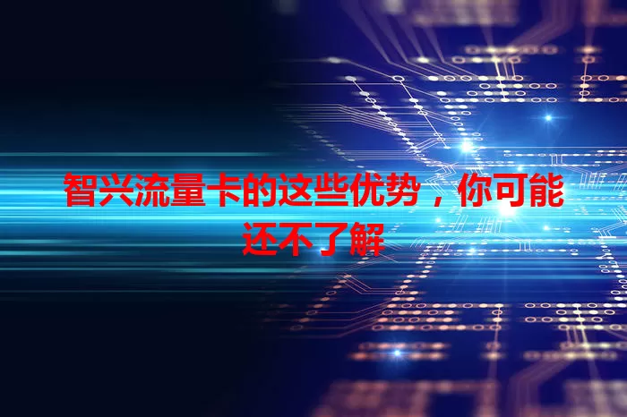 智兴流量卡的这些优势，你可能还不了解