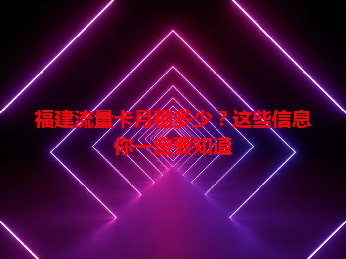 福建流量卡月租多少？这些信息你一定要知道