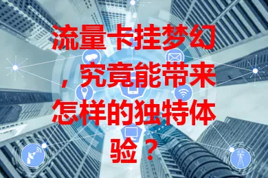 流量卡挂梦幻，究竟能带来怎样的独特体验？