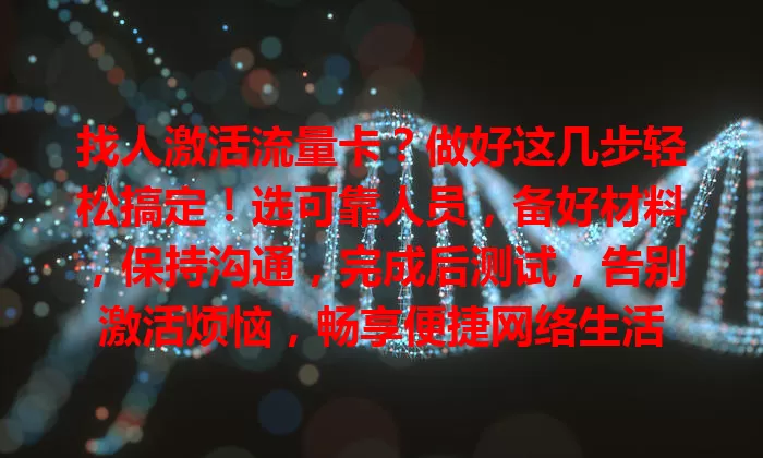找人激活流量卡？做好这几步轻松搞定！选可靠人员，备好材料，保持沟通，完成后测试，告别激活烦恼，畅享便捷网络生活