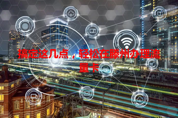 搞定这几点，轻松在滕州办理流量卡