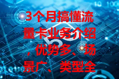 3个月搞懂流量卡业务介绍，优势多、场景广、类型全，引领通信新潮流