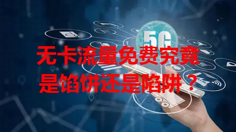 无卡流量免费究竟是馅饼还是陷阱？