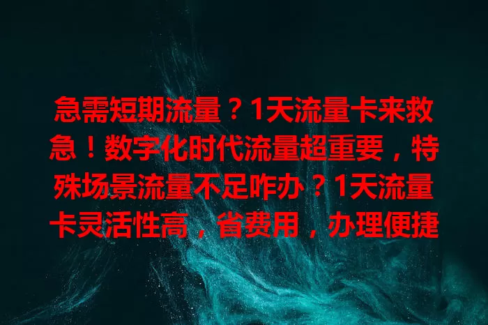 急需短期流量？1天流量卡来救急！数字化时代流量超重要，特殊场景流量不足咋办？1天流量卡灵活性高，省费用，办理便捷即时生效，额度足能保一天流畅，快试试告别流量烦恼！