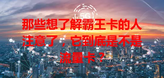 那些想了解霸王卡的人注意了，它到底是不是流量卡？