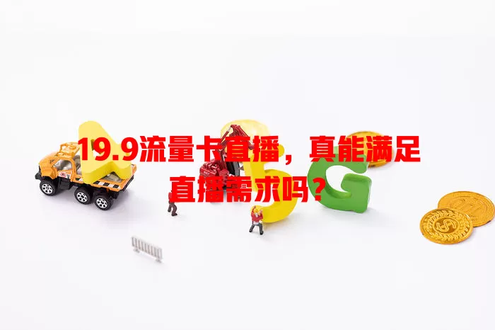 19.9流量卡直播，真能满足直播需求吗？