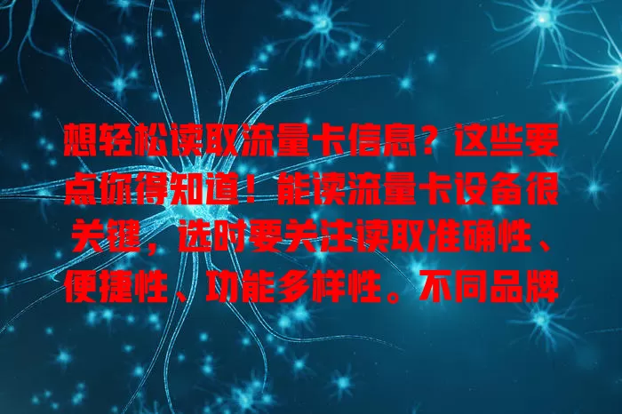 想轻松读取流量卡信息？这些要点你得知道！能读流量卡设备很关键，选时要关注读取准确性、便捷性、功能多样性。不同品牌有差异，购买时多了解，挑对设备让流量使用更清晰高效