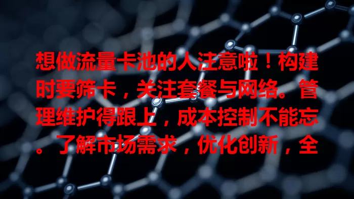 想做流量卡池的人注意啦！构建时要筛卡，关注套餐与网络。管理维护得跟上，成本控制不能忘。了解市场需求，优化创新，全方位考量精细运作，才能脱颖而出提供优质流量服务