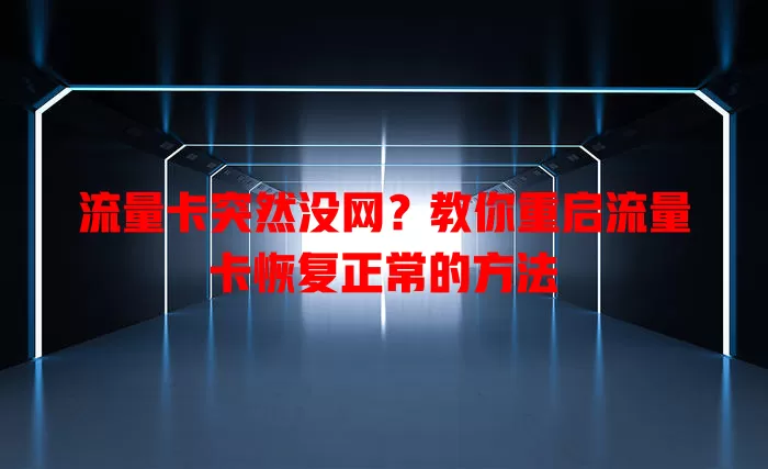 流量卡突然没网？教你重启流量卡恢复正常的方法