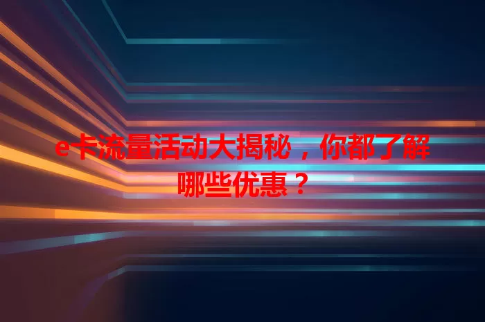 e卡流量活动大揭秘，你都了解哪些优惠？