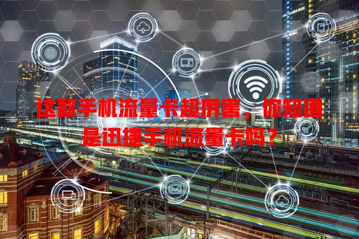 这款手机流量卡超厉害，你知道是迅捷手机流量卡吗？