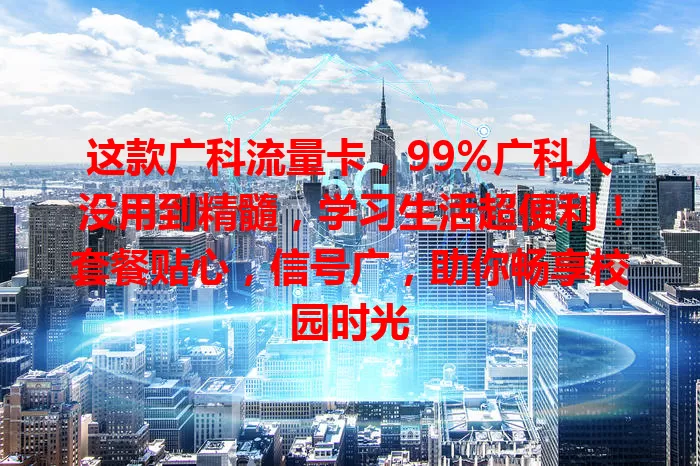 这款广科流量卡，99%广科人没用到精髓，学习生活超便利！套餐贴心，信号广，助你畅享校园时光