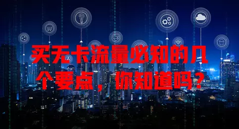 买无卡流量必知的几个要点，你知道吗？