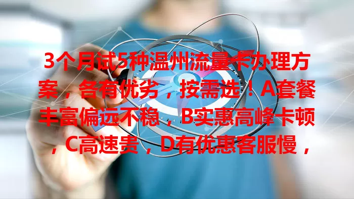 3个月试5种温州流量卡办理方案，各有优劣，按需选！A套餐丰富偏远不稳，B实惠高峰卡顿，C高速贵，D有优惠客服慢，E覆盖广套餐难改，助你挑到适合的温州流量卡