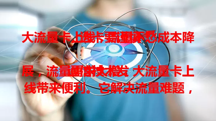 大流量卡上线，流量不愁成本降，选卡要谨慎！

通信技术发展，流量需求大增，大流量卡上线带来便利。它解决流量难题，降低通信成本，推动市场竞争创新。但选卡时用户要依需求谨慎选，关注细节，理性享受优质网络体验。