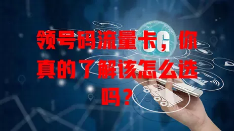 领号码流量卡，你真的了解该怎么选吗？