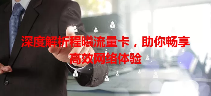 深度解析程曦流量卡，助你畅享高效网络体验