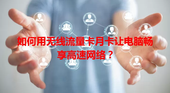 如何用无线流量卡月卡让电脑畅享高速网络？