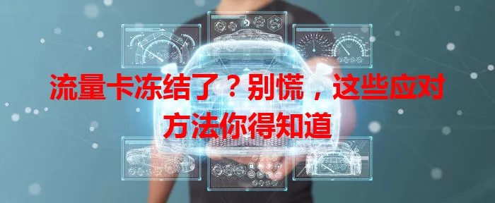 流量卡冻结了？别慌，这些应对方法你得知道