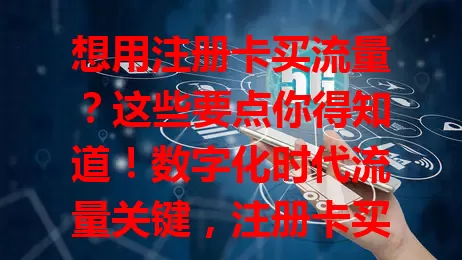 想用注册卡买流量？这些要点你得知道！数字化时代流量关键，注册卡买流量渐受关注。它有套餐能应急，但选供应商要正规，了解套餐详情，注意成本效益，更要守法依规，谨慎规划才能畅享流量。