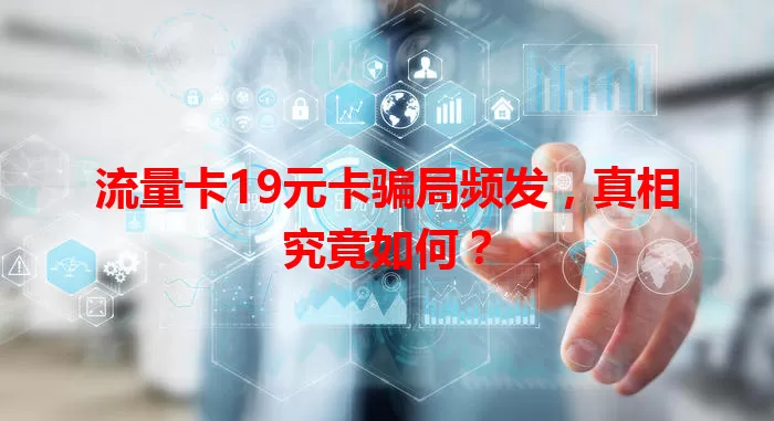 流量卡19元卡骗局频发，真相究竟如何？