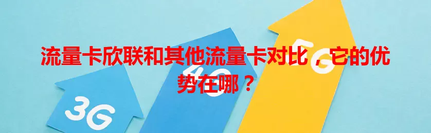 流量卡欣联和其他流量卡对比，它的优势在哪？