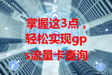 掌握这3点，轻松实现gps流量卡查询