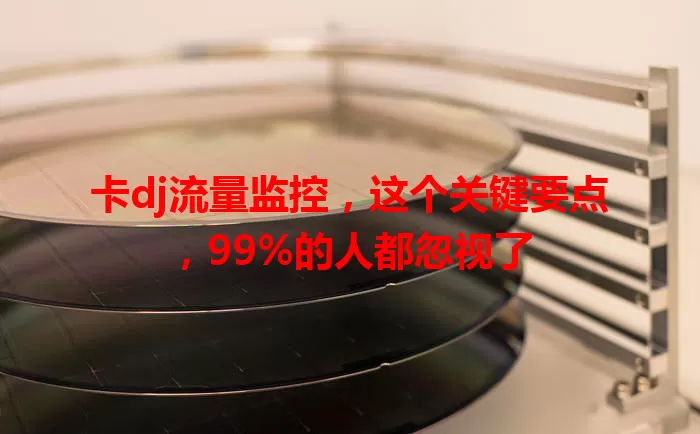 卡dj流量监控，这个关键要点，99%的人都忽视了