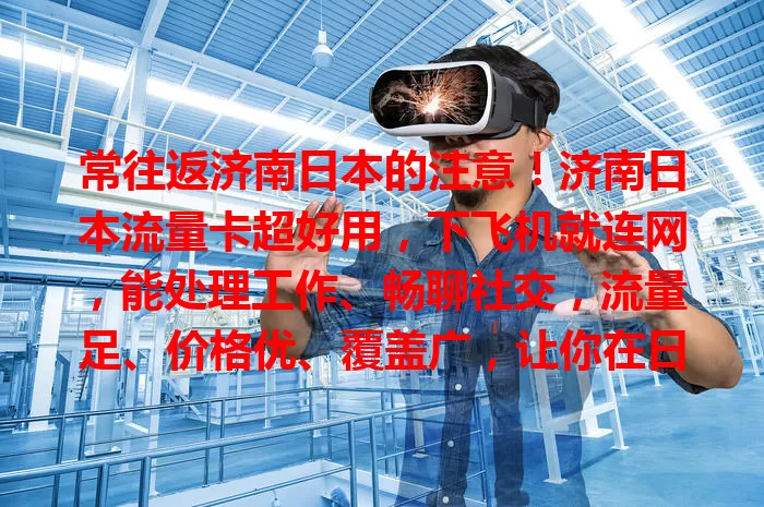 常往返济南日本的注意！济南日本流量卡超好用，下飞机就连网，能处理工作、畅聊社交，流量足、价格优、覆盖广，让你在日本生活工作旅行超便捷，赶紧入手开启跨国通讯之旅！