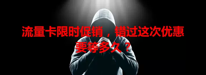 流量卡限时促销，错过这次优惠要等多久？
