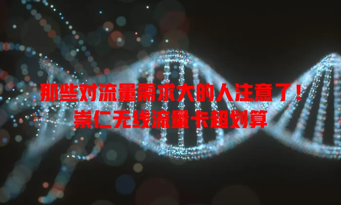 那些对流量需求大的人注意了！崇仁无线流量卡超划算