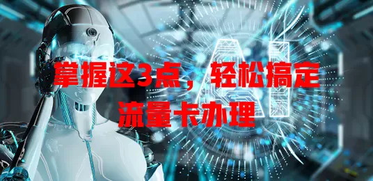 掌握这3点，轻松搞定流量卡办理
