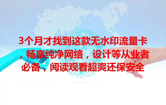 3个月才找到这款无水印流量卡，畅享纯净网络，设计等从业者必备，阅读观看超爽还保安全