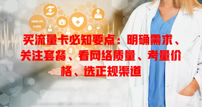 买流量卡必知要点：明确需求、关注套餐、看网络质量、考量价格、选正规渠道