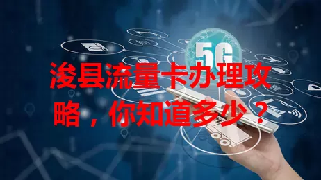 浚县流量卡办理攻略，你知道多少？