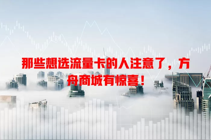 那些想选流量卡的人注意了，方舟商城有惊喜！