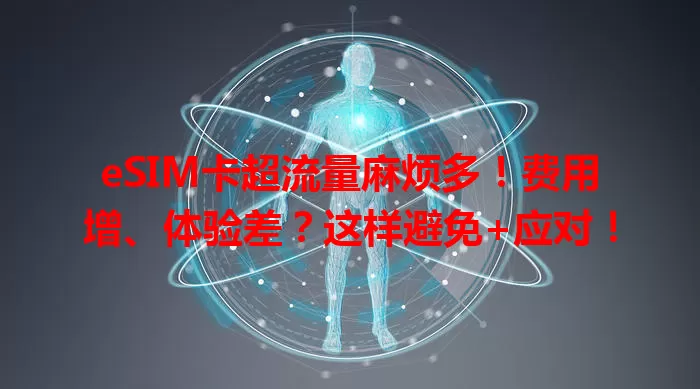 eSIM卡超流量麻烦多！费用增、体验差？这样避免+应对！