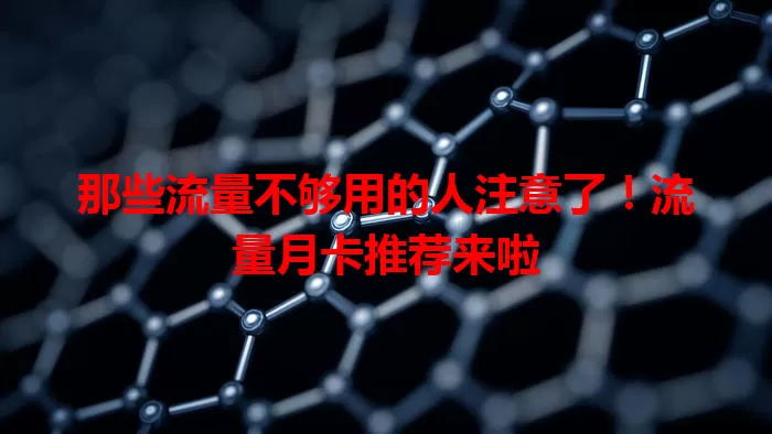 那些流量不够用的人注意了！流量月卡推荐来啦