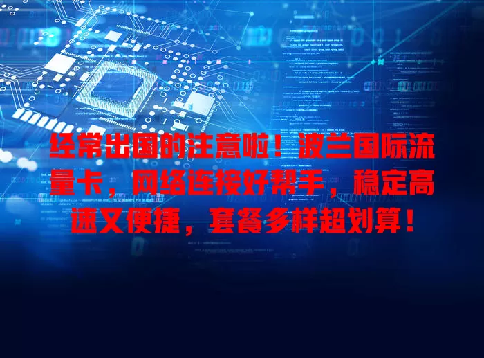 经常出国的注意啦！波兰国际流量卡，网络连接好帮手，稳定高速又便捷，套餐多样超划算！
