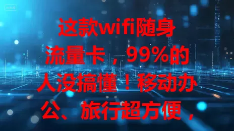 这款wifi随身流量卡，99%的人没搞懂！移动办公、旅行超方便，使用便捷又安全，流量套餐多样，告别网络困扰，快来试试！
