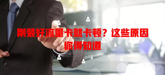 刚装好流量卡就卡顿？这些原因你得知道