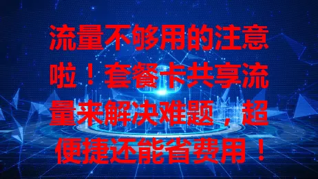 流量不够用的注意啦！套餐卡共享流量来解决难题，超便捷还能省费用！