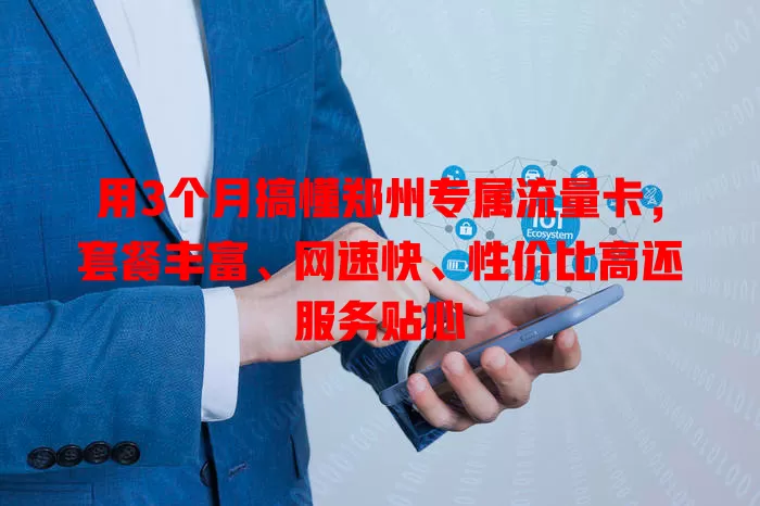 用3个月搞懂郑州专属流量卡，套餐丰富、网速快、性价比高还服务贴心